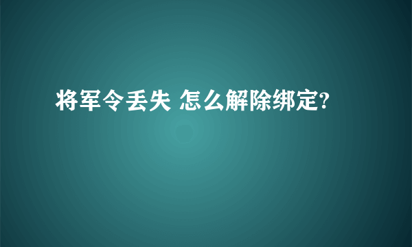 将军令丢失 怎么解除绑定?