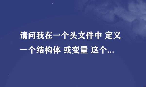 请问我在一个头文件中 定义一个结构体 或变量 这个不在类里面 是不是全局变量 或全局结构体