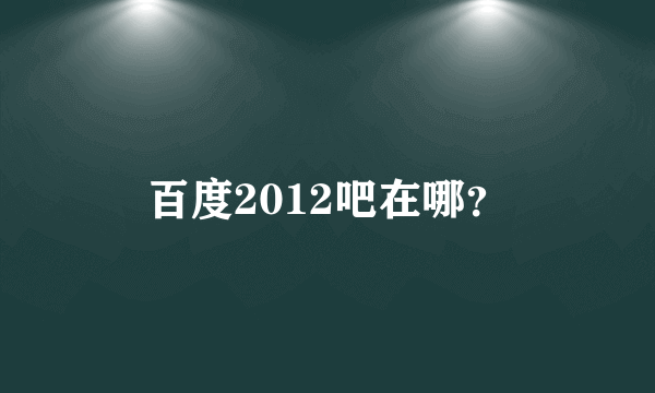 百度2012吧在哪？