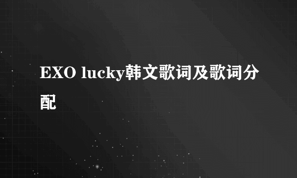 EXO lucky韩文歌词及歌词分配