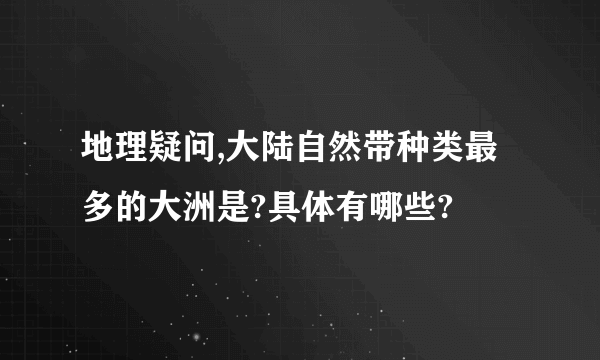 地理疑问,大陆自然带种类最多的大洲是?具体有哪些?