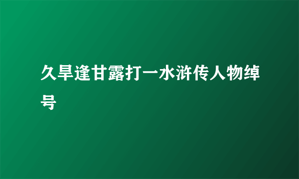 久旱逢甘露打一水浒传人物绰号