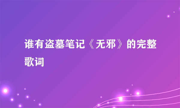 谁有盗墓笔记《无邪》的完整歌词