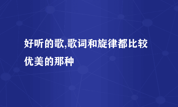 好听的歌,歌词和旋律都比较优美的那种