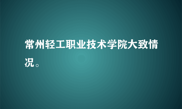 常州轻工职业技术学院大致情况。