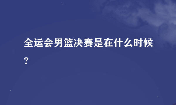 全运会男篮决赛是在什么时候？