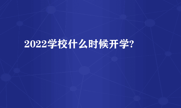 2022学校什么时候开学?