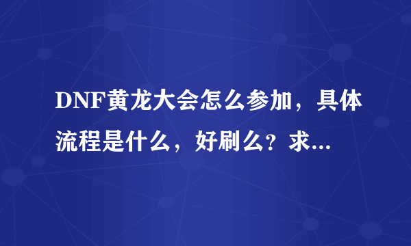 DNF黄龙大会怎么参加，具体流程是什么，好刷么？求详细解释