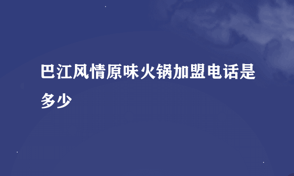 巴江风情原味火锅加盟电话是多少