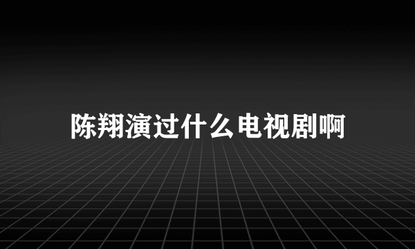 陈翔演过什么电视剧啊