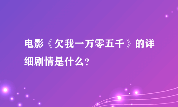 电影《欠我一万零五千》的详细剧情是什么？