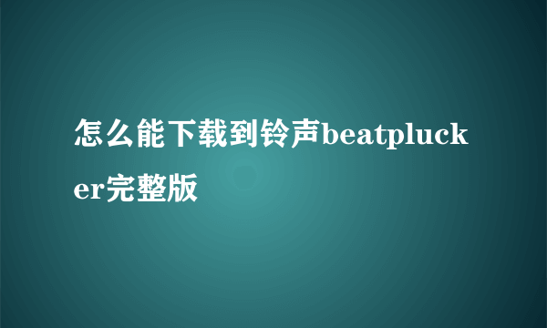 怎么能下载到铃声beatplucker完整版