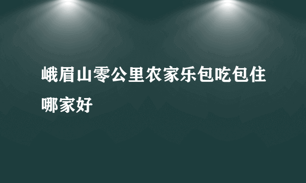 峨眉山零公里农家乐包吃包住哪家好