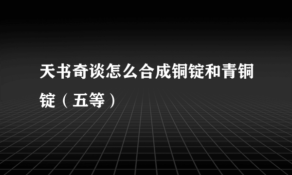 天书奇谈怎么合成铜锭和青铜锭（五等）