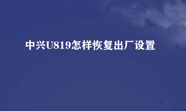 中兴U819怎样恢复出厂设置