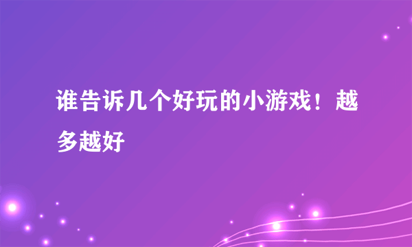 谁告诉几个好玩的小游戏！越多越好