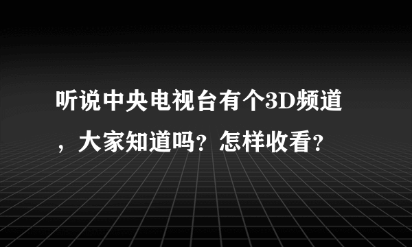 听说中央电视台有个3D频道，大家知道吗？怎样收看？