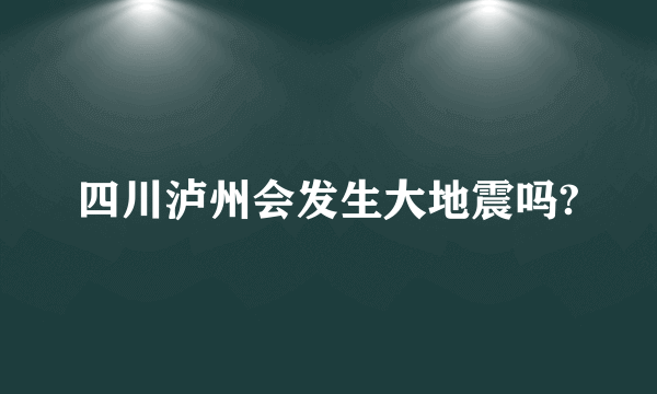 四川泸州会发生大地震吗?