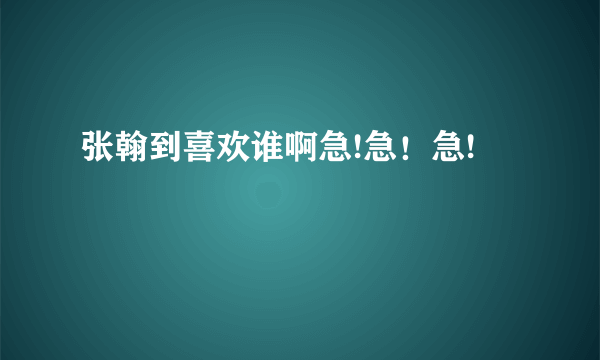 张翰到喜欢谁啊急!急！急!