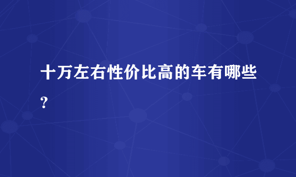 十万左右性价比高的车有哪些？