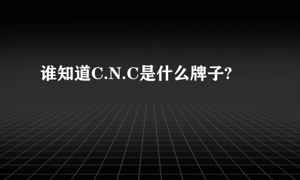 谁知道C.N.C是什么牌子?