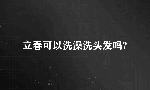 立春可以洗澡洗头发吗?