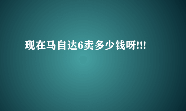 现在马自达6卖多少钱呀!!!