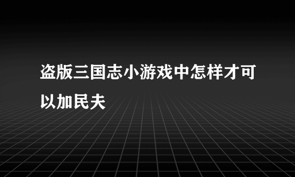 盗版三国志小游戏中怎样才可以加民夫