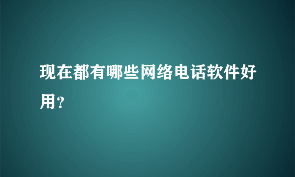 现在都有哪些网络电话软件好用？