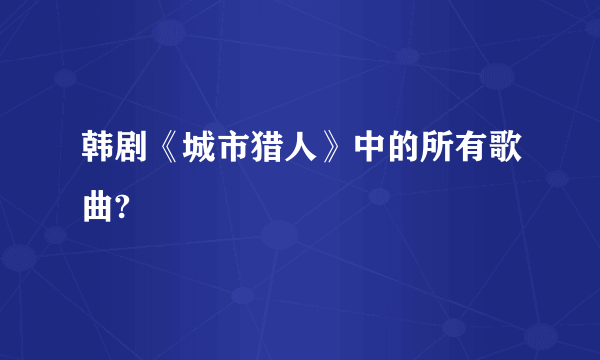 韩剧《城市猎人》中的所有歌曲?