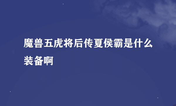 魔兽五虎将后传夏侯霸是什么装备啊