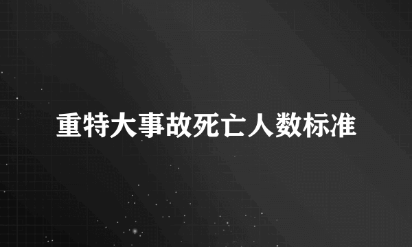 重特大事故死亡人数标准