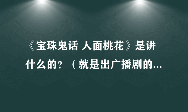 《宝珠鬼话 人面桃花》是讲什么的？（就是出广播剧的那个，有假相大人配音）