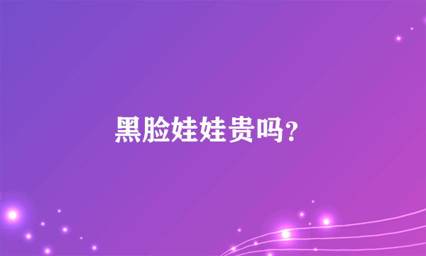 黑脸娃娃贵吗？