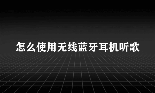 怎么使用无线蓝牙耳机听歌