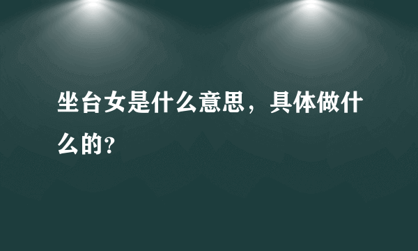 坐台女是什么意思，具体做什么的？