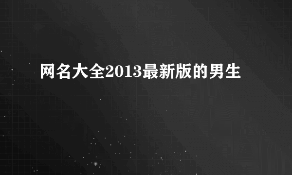 网名大全2013最新版的男生