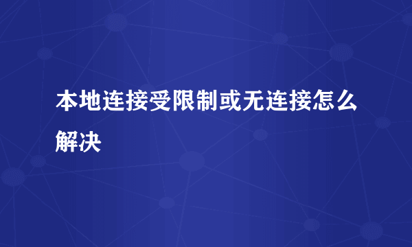 本地连接受限制或无连接怎么解决