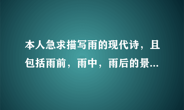 本人急求描写雨的现代诗，且包括雨前，雨中，雨后的景象！快！！！