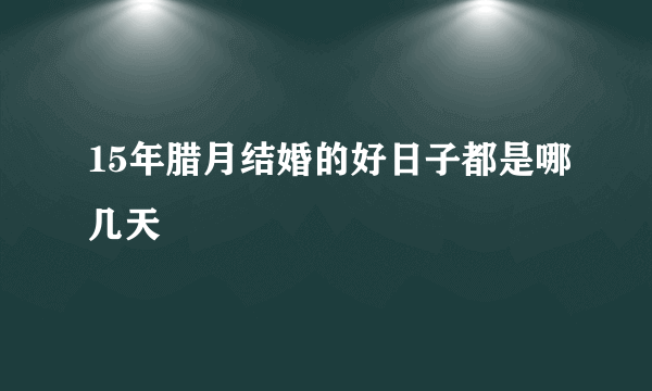 15年腊月结婚的好日子都是哪几天