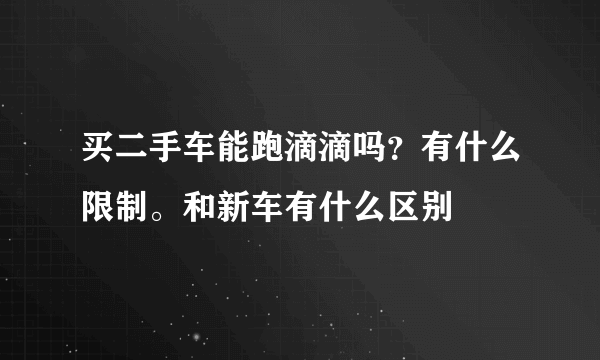 买二手车能跑滴滴吗？有什么限制。和新车有什么区别