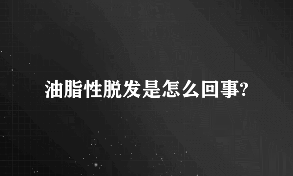 油脂性脱发是怎么回事?