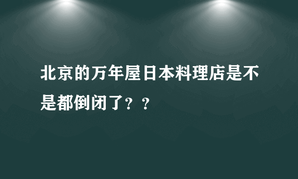 北京的万年屋日本料理店是不是都倒闭了？？