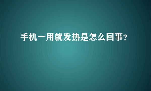 手机一用就发热是怎么回事？