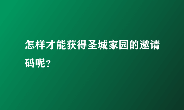 怎样才能获得圣城家园的邀请码呢？