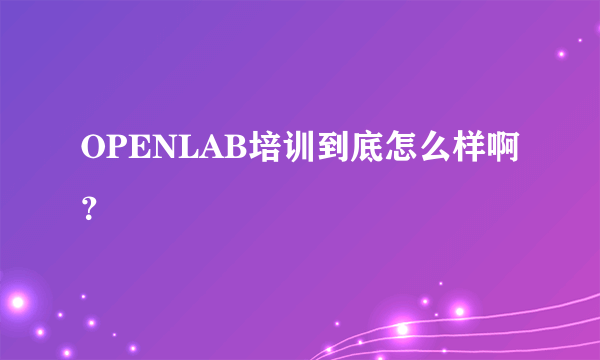 OPENLAB培训到底怎么样啊？