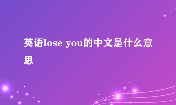 英语lose you的中文是什么意思