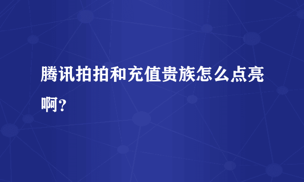 腾讯拍拍和充值贵族怎么点亮啊？