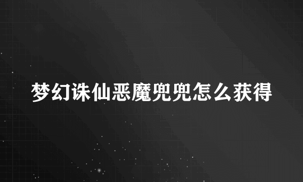 梦幻诛仙恶魔兜兜怎么获得