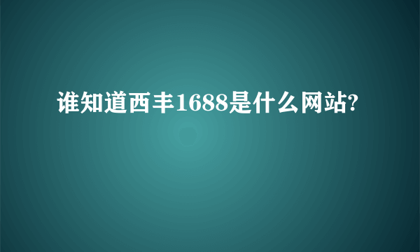 谁知道西丰1688是什么网站?